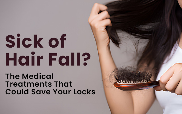 Sick of Hair Fall? The Medical Treatments That Could Save Your Locks